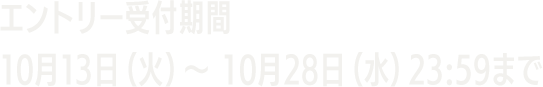エントリー受付期間 10月13日(水)~ 10月28日(水)23:59まで